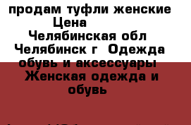 продам туфли женские › Цена ­ 1 500 - Челябинская обл., Челябинск г. Одежда, обувь и аксессуары » Женская одежда и обувь   